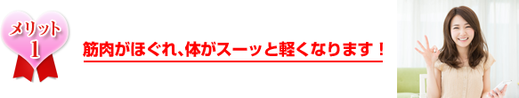 筋肉がほぐれ、体がスーッと軽くなります！