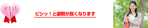 ピシッ！と姿勢が良くなります